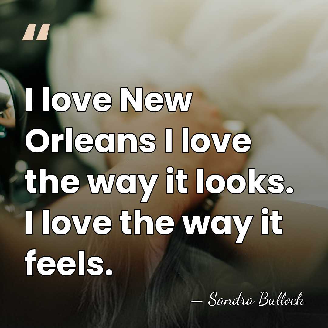 I love New Orleans I love the way it looks. I love&hellip; - Sandra Bullock
