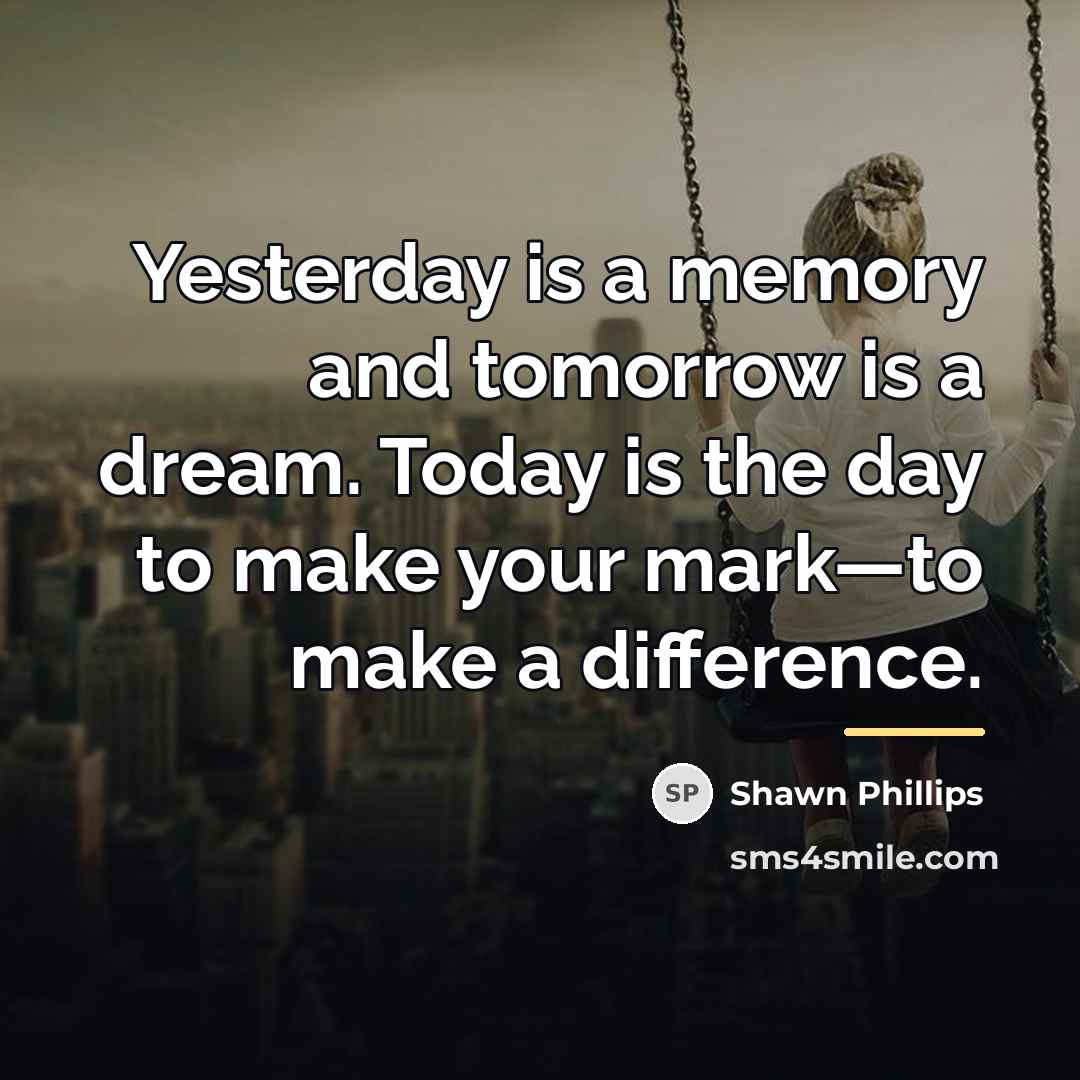 “Yesterday is a memory and tomorrow is a dream. Today…” quote by Shawn Phillips