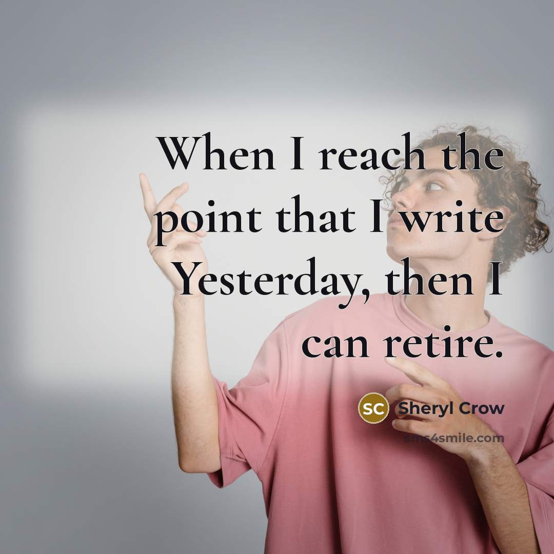“When I reach the point that I write Yesterday, then…” quote by Sheryl Crow