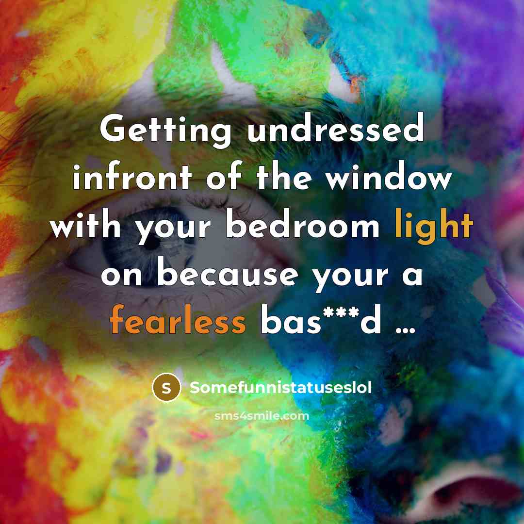 “Getting undressed infront of the window with your bedroom light on because your a fearless bas***d …” quote by Somefunnistatuseslol