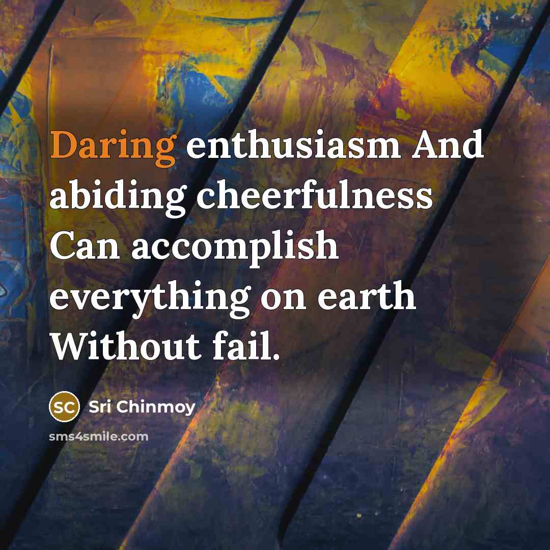 “Daring enthusiasm And abiding cheerfulness Can accomplish everything on earth…” quote by Sri Chinmoy