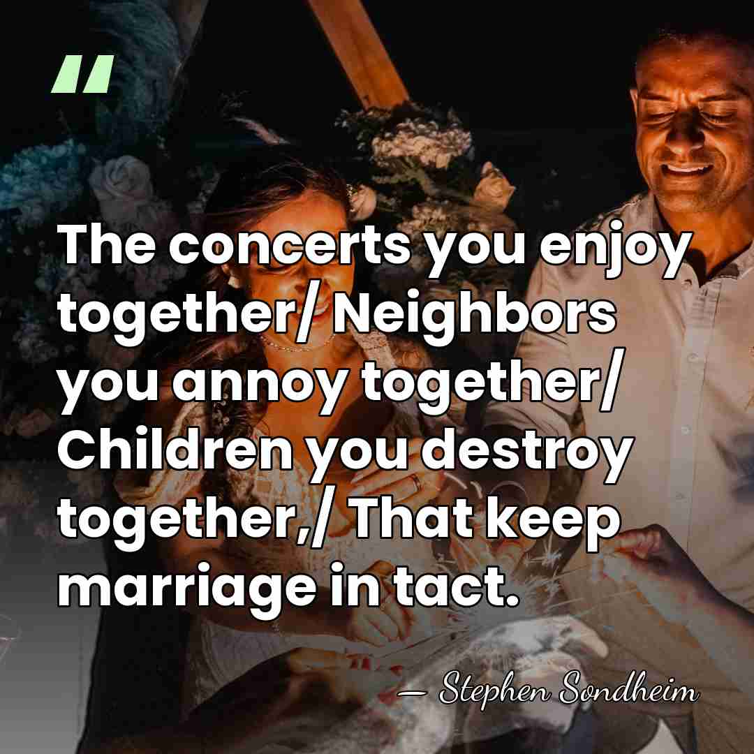 The concerts you enjoy together/ Neighbors you annoy together/ Children you destroy&hellip; - Stephen Sondheim