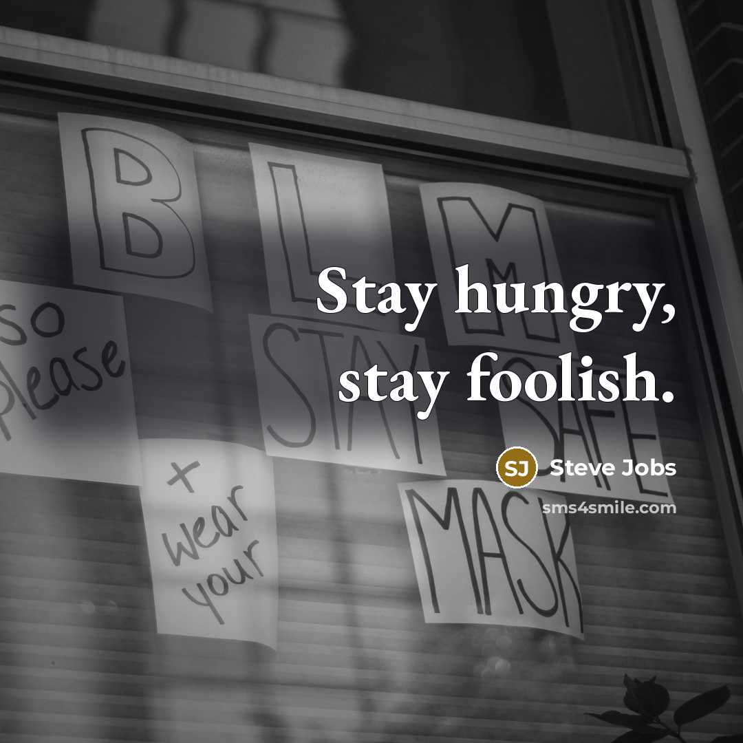 “Stay hungry, stay foolish.” quote by Steve Jobs