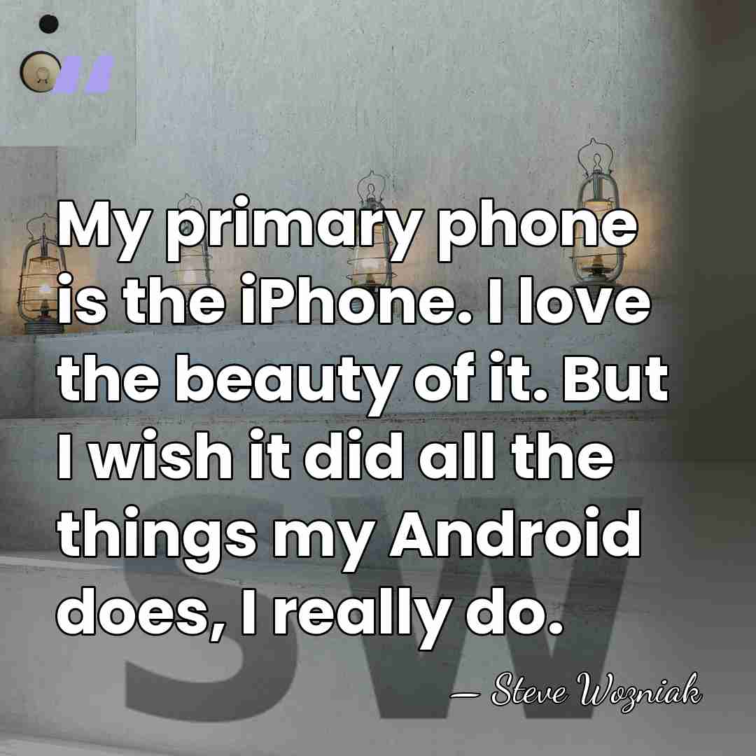 My primary phone is the iPhone. I love the beauty of it.&hellip; - Steve Wozniak