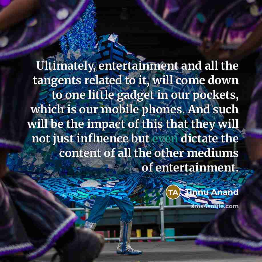 “Ultimately, entertainment and all the tangents related to it, will…” quote by Tinnu Anand