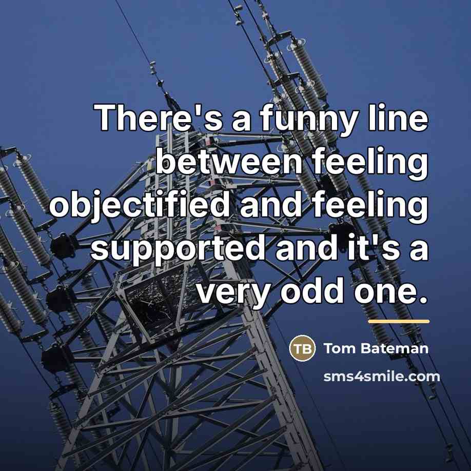 “There's a funny line between feeling objectified and feeling supported…” quote by Tom Bateman