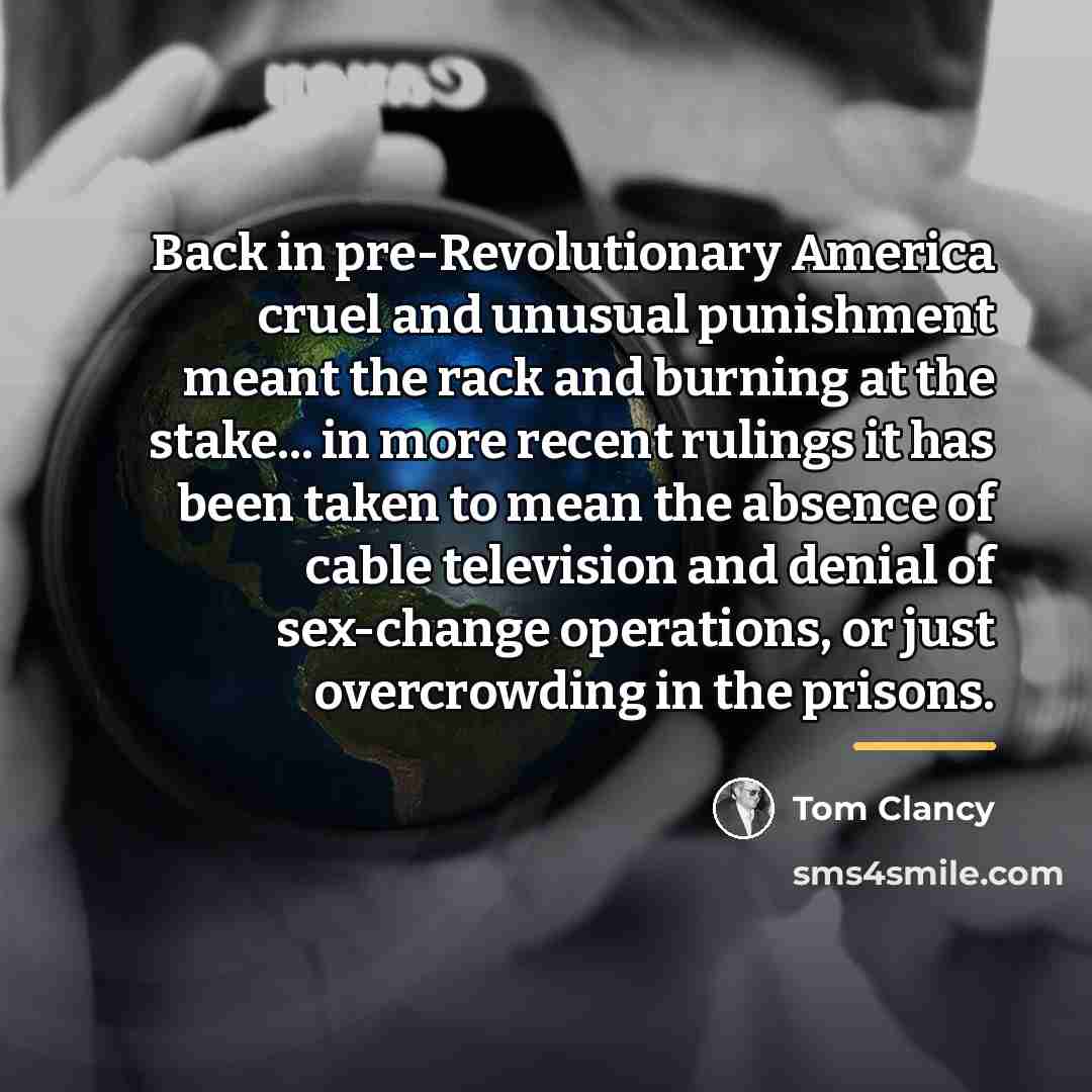 “Back in pre-Revolutionary America cruel and unusual punishment meant the…” quote by Tom Clancy