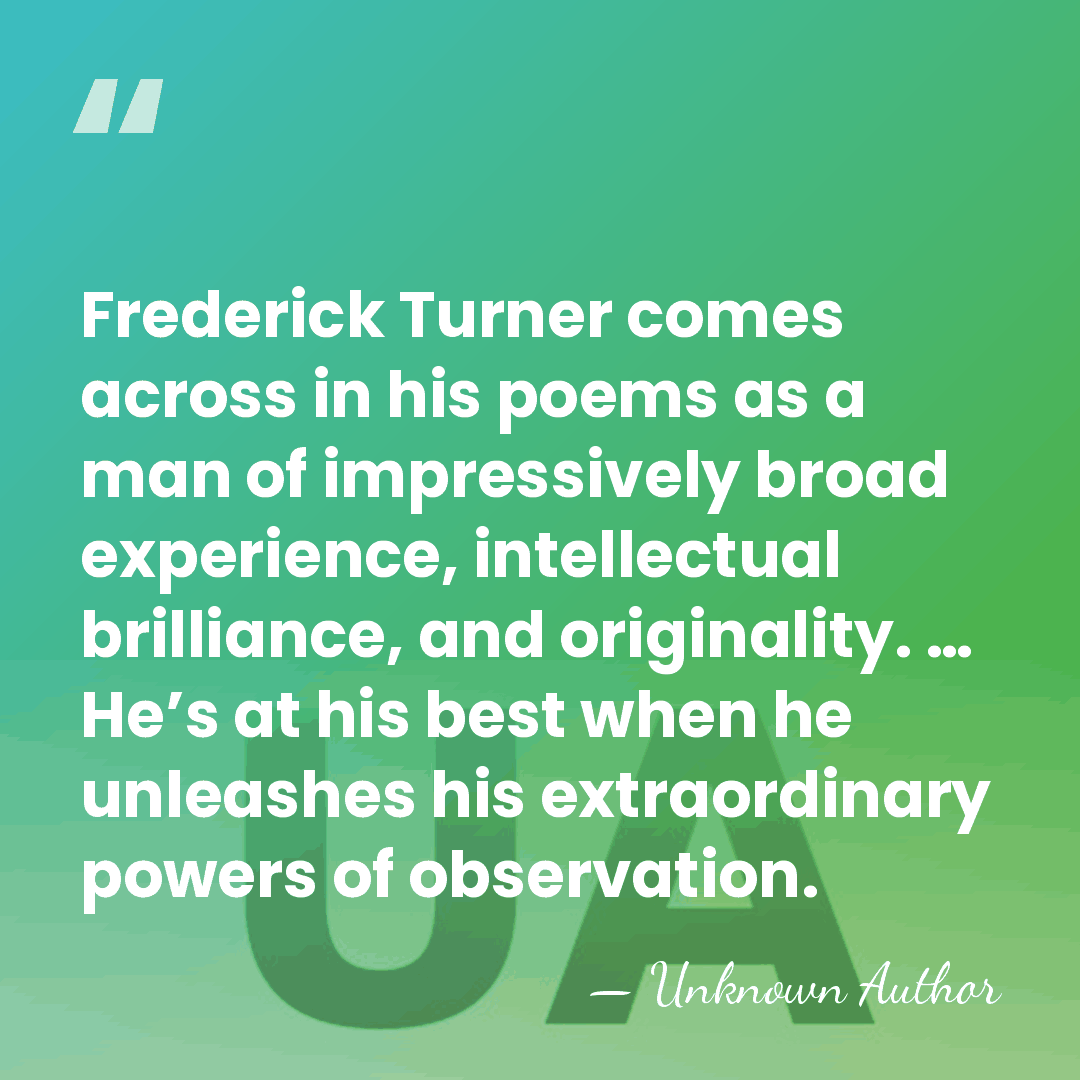 Frederick Turner comes across in his poems as a man of impressively&hellip; - Unknown Author