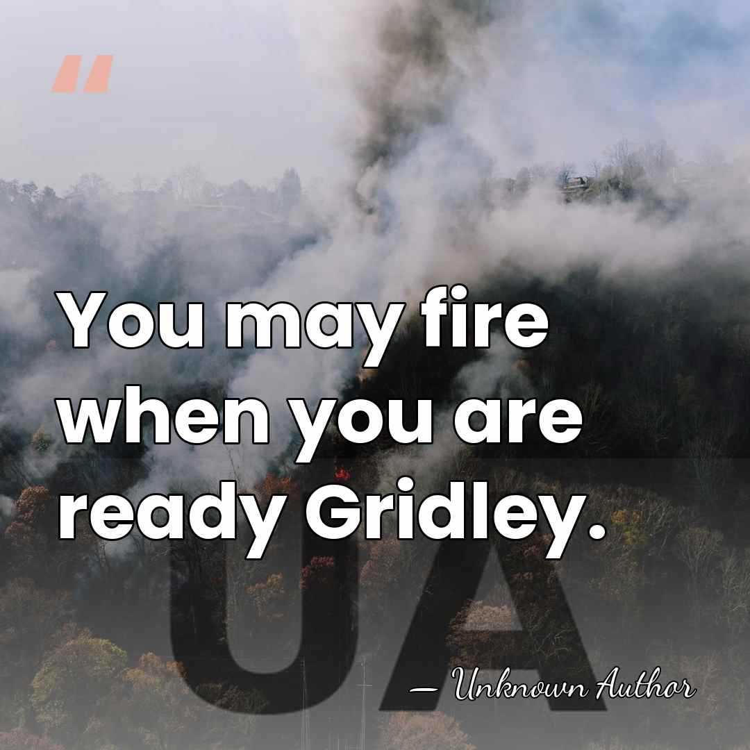 You may fire when you are ready Gridley. - George Dewey