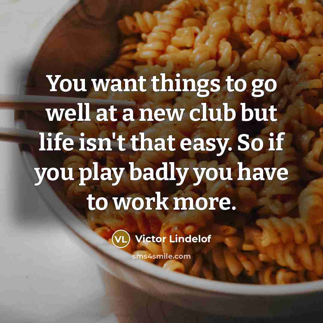 “You want things to go well at a new club but life isn't that easy. So if you play badly you have to work more.” quote by Victor Lindelof