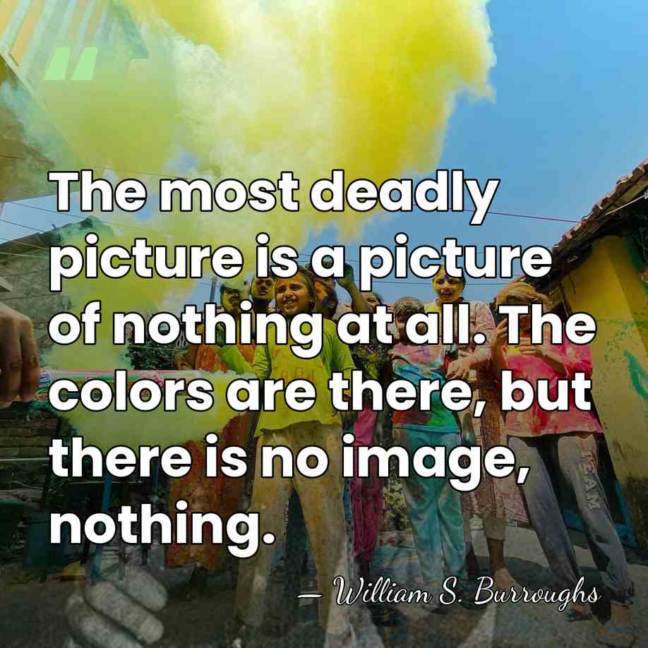 The most deadly picture is a picture of nothing at all. The&hellip; - William S. Burroughs