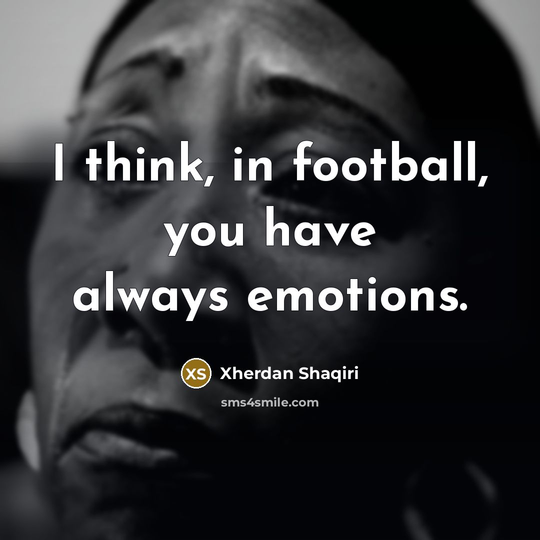 “I think, in football, you have always emotions.…” quote by Xherdan Shaqiri