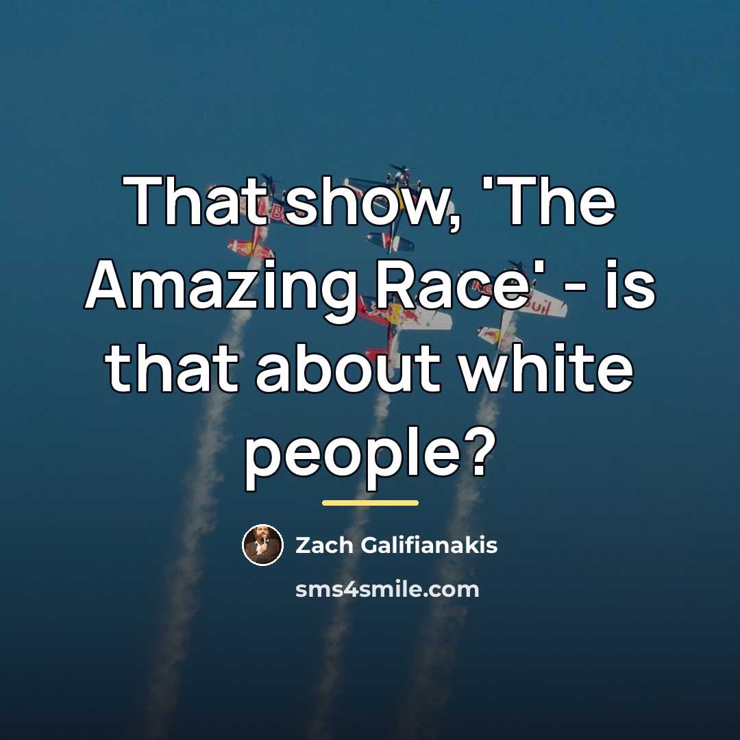 “That show, 'The Amazing Race' - is that about white…” quote by Zach Galifianakis