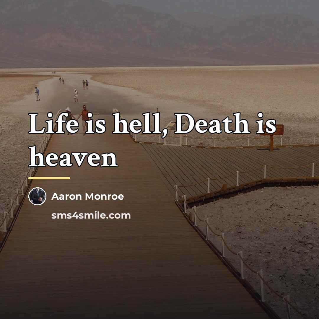 “Life is hell, Death is heaven…” quote by Aaron Monroe