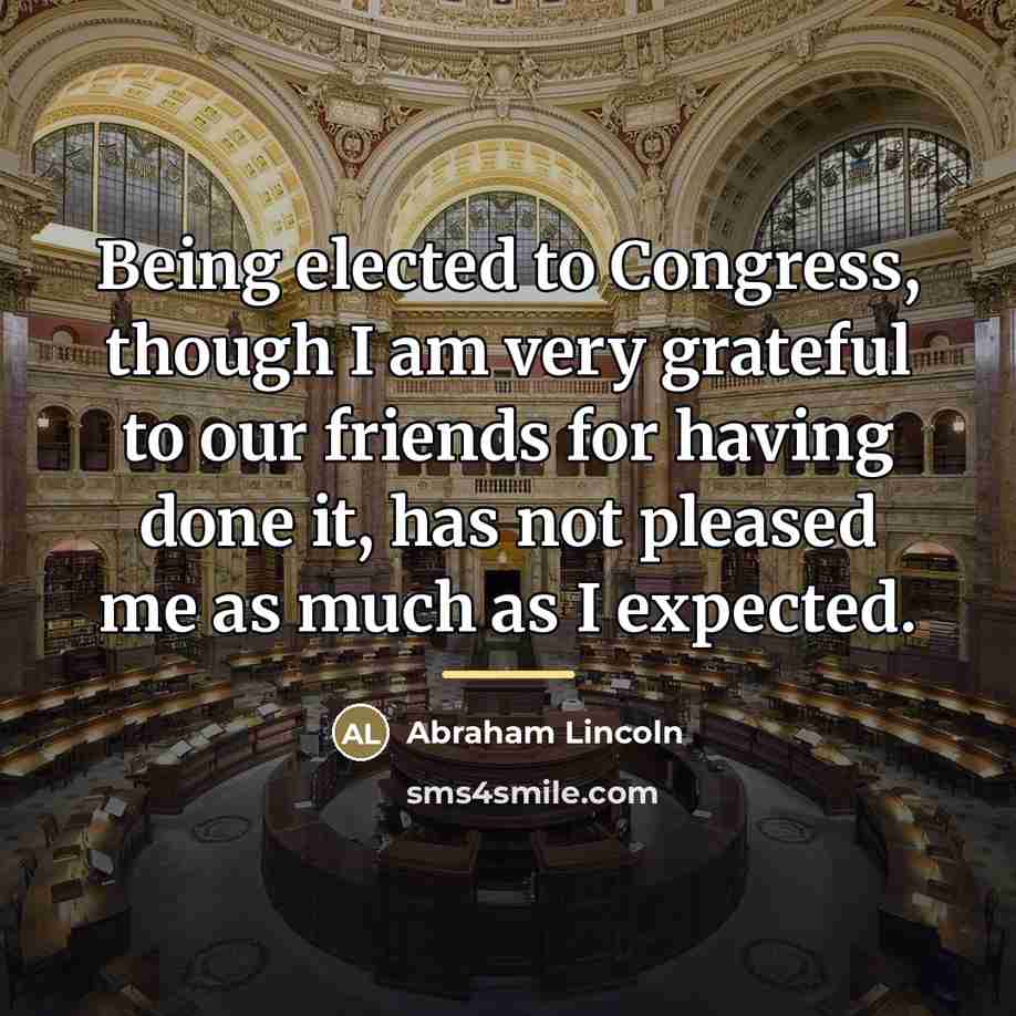 “Being elected to Congress, though I am very grateful to…” quote by Abraham Lincoln