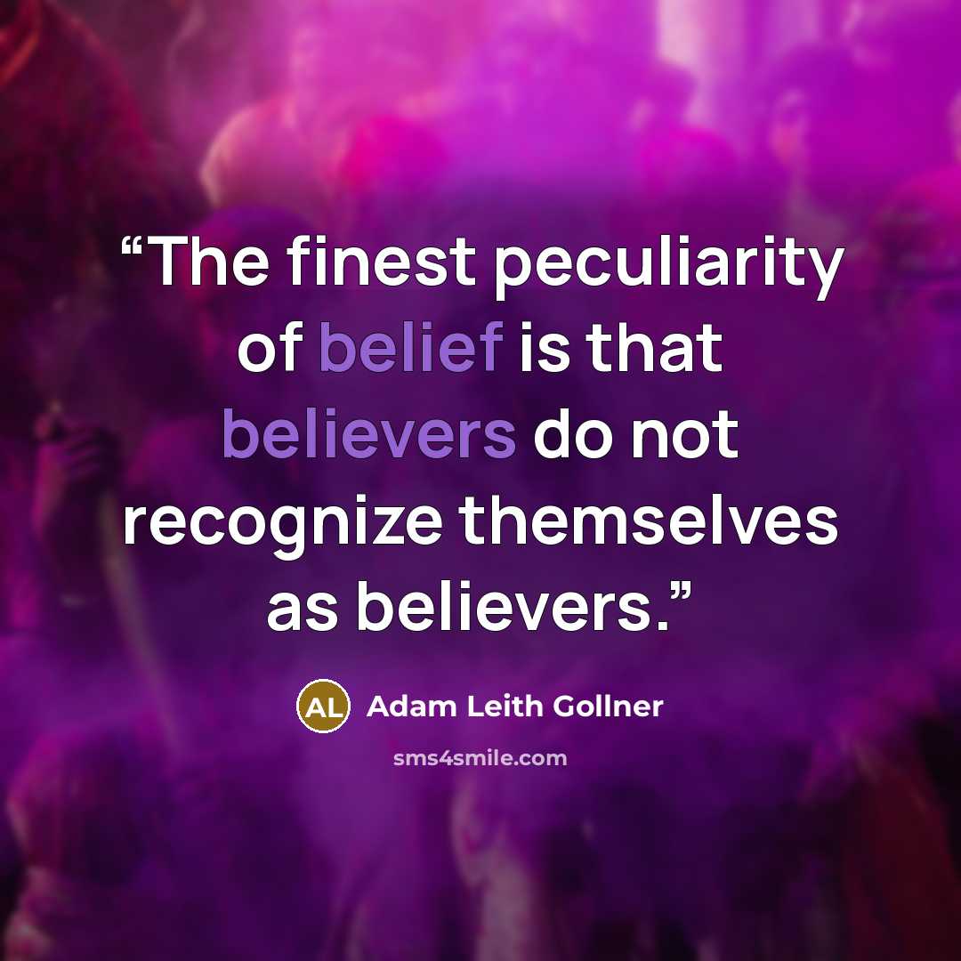 “The finest peculiarity of belief is that believers do not recognize themselves as believers.” quote by Adam Leith Gollner