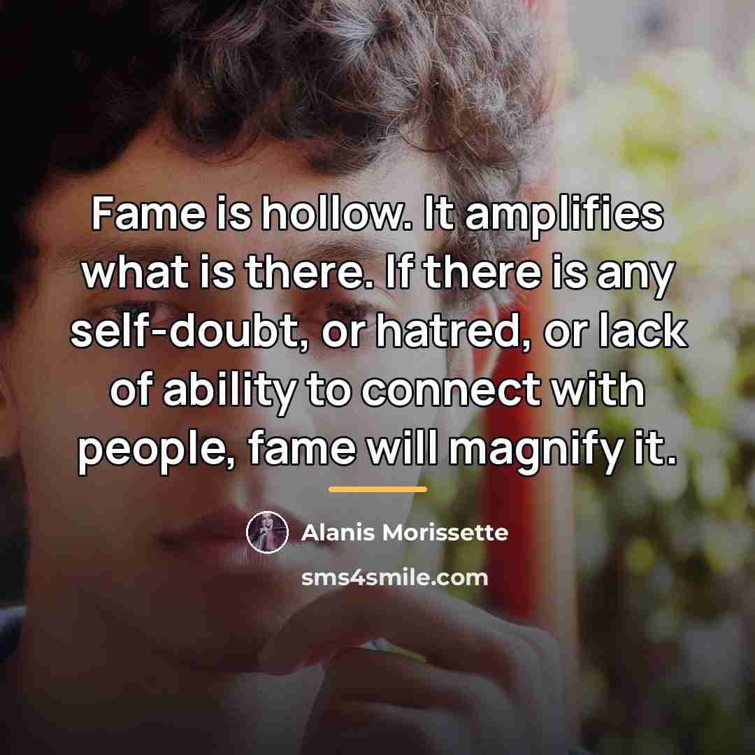 “Fame is hollow. It amplifies what is there. If there…” quote by Alanis Morissette