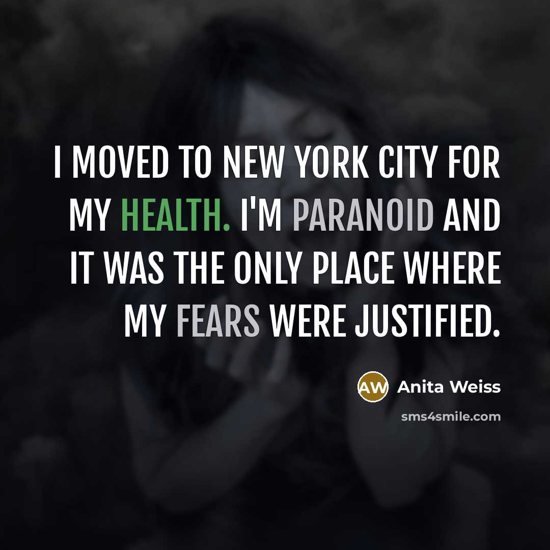 “I moved to New York City for my health. I'm paranoid and it was the only place where my fears were justified.” quote by Anita Weiss