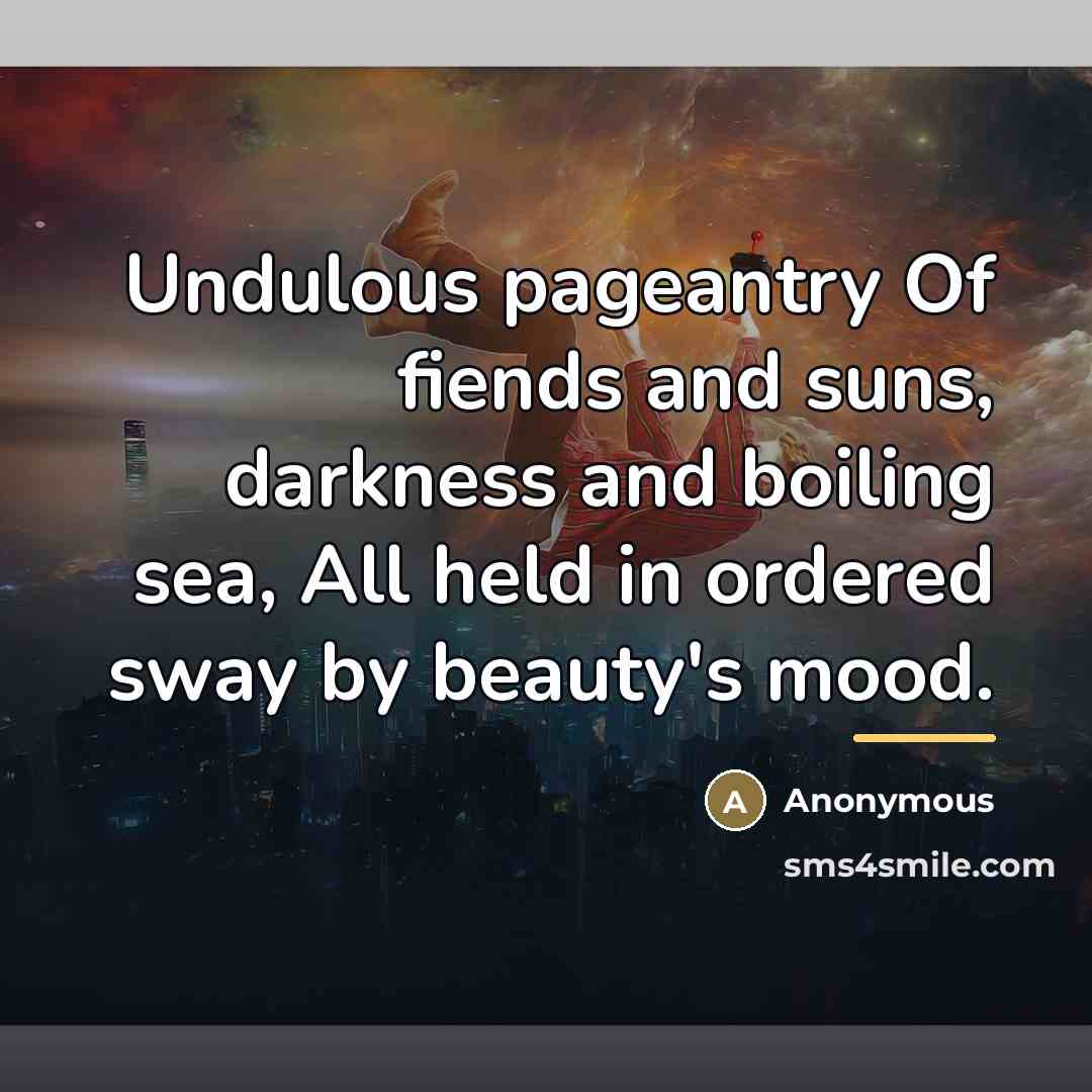 “Undulous pageantry Of fiends and suns, darkness and boiling sea,…” quote by Anonymous