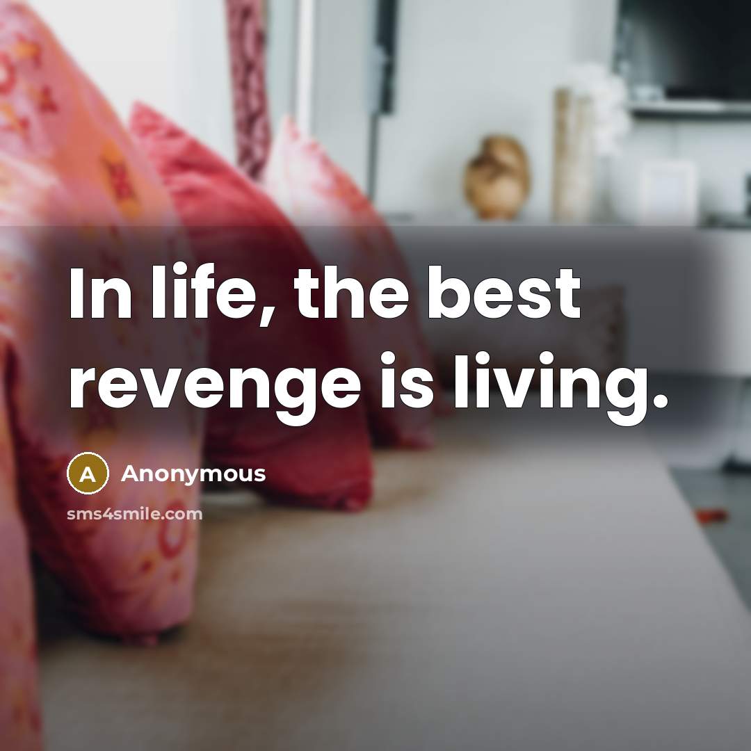 “In life, the best revenge is living.” quote by Anonymous