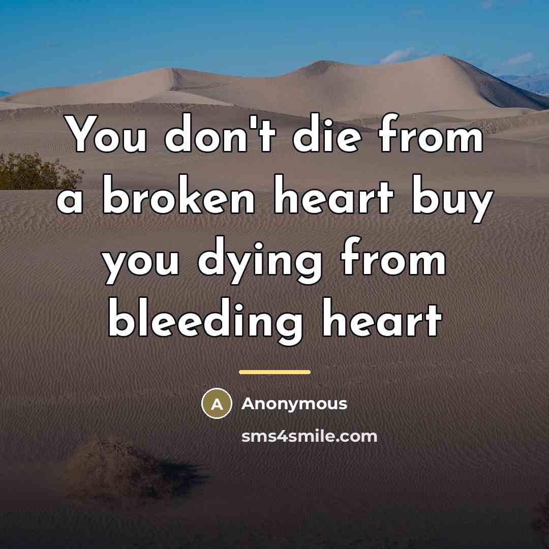 “You don't die from a broken heart buy you dying…” quote by Anonymous
