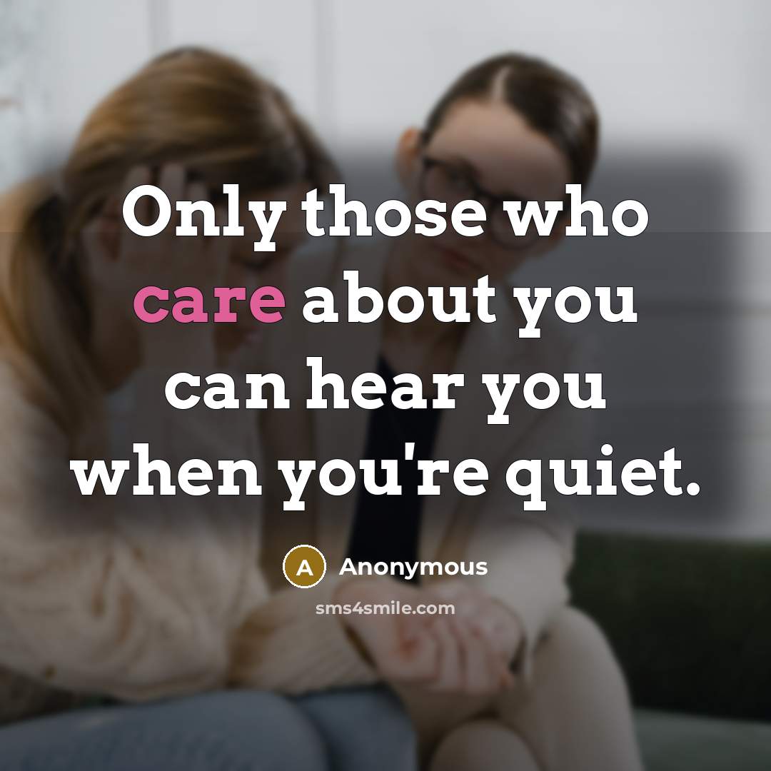 “Only those who care about you can hear you when you're quiet.” quote by Anonymous