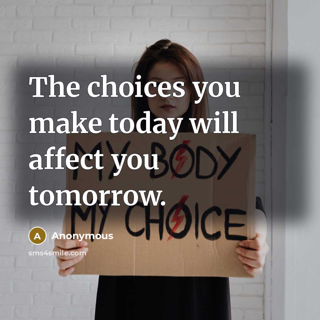 “The choices you make today will affect you tomorrow.” quote by Anonymous