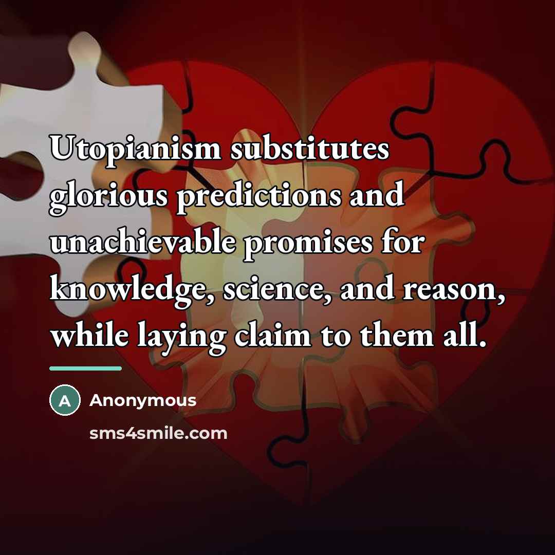 “Utopianism substitutes glorious predictions and unachievable promises for knowledge, science,…” quote by Anonymous