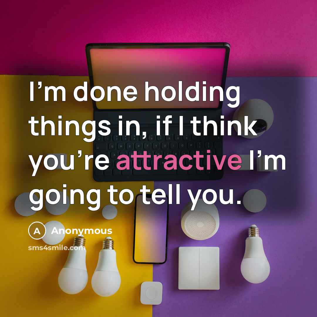 “I'm done holding things in, if I think you're attractive I'm going to tell you.” quote by Anonymous