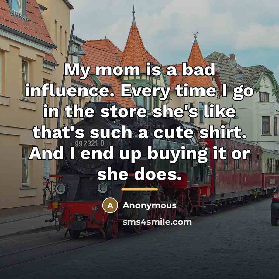 “My mom is a bad influence. Every time I go…” quote by Anonymous