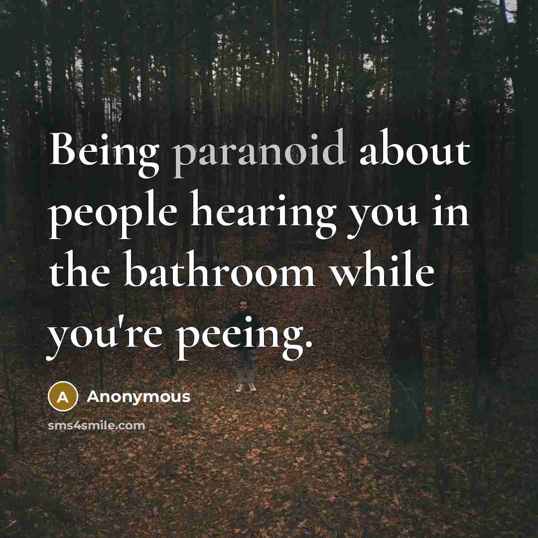 “Being paranoid about people hearing you in the bathroom while you're peeing.” quote by Anonymous