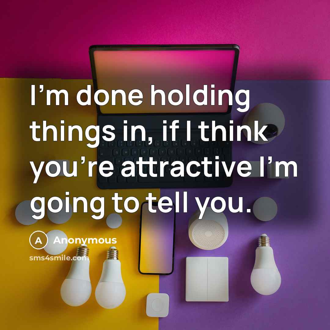 “I'm done holding things in, if I think you're attractive I'm going to tell you.” quote by Anonymous