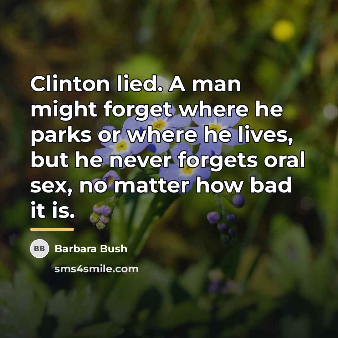 “Clinton lied. A man might forget where he parks or…” quote by Barbara Bush