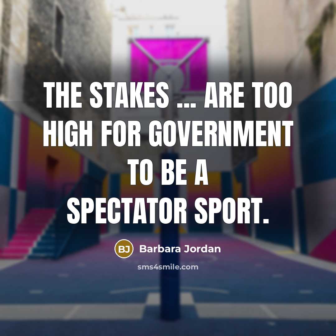“The stakes ... are too high for government to be…” quote by Barbara Jordan