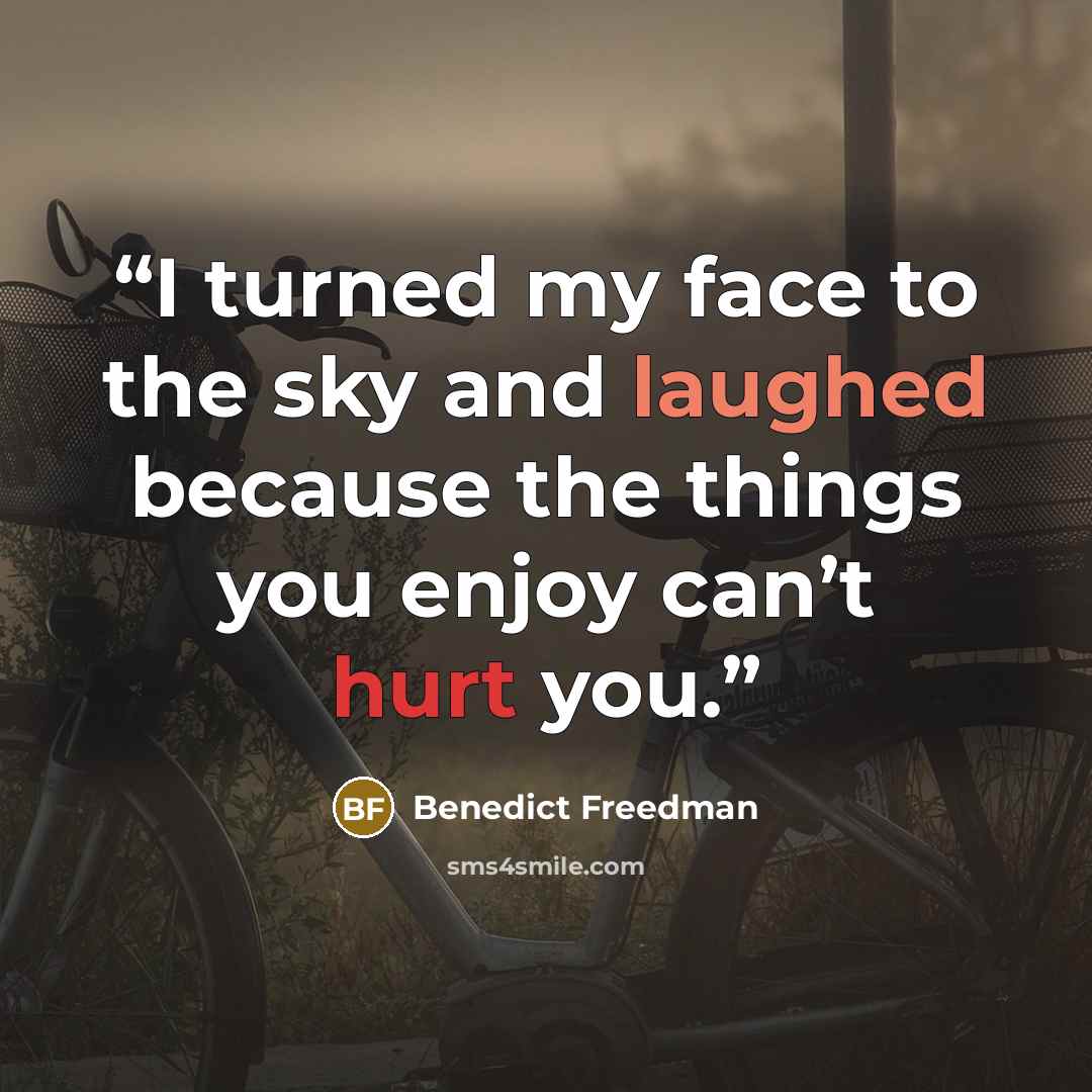 “I turned my face to the sky and laughed because the things you enjoy can’t hurt you.” quote by Benedict Freedman
