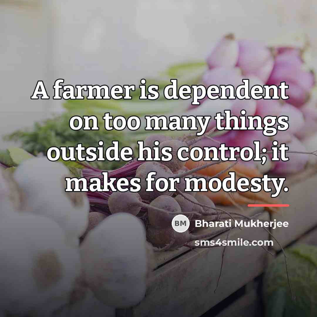 “A farmer is dependent on too many things outside his…” quote by Bharati Mukherjee