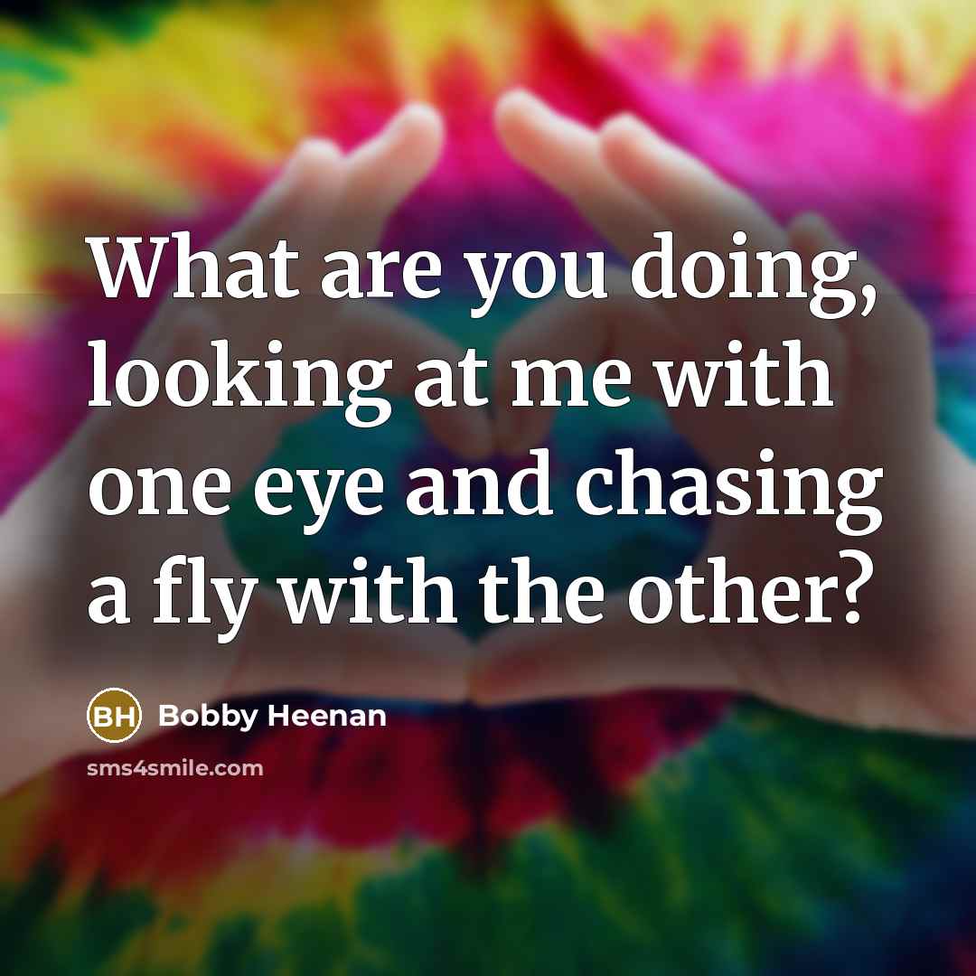 “What are you doing, looking at me with one eye…” quote by Bobby Heenan
