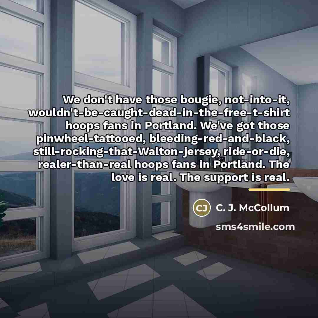 “We don't have those bougie, not-into-it, wouldn't-be-caught-dead-in-the-free-t-shirt hoops fans in…” quote by C. J. McCollum