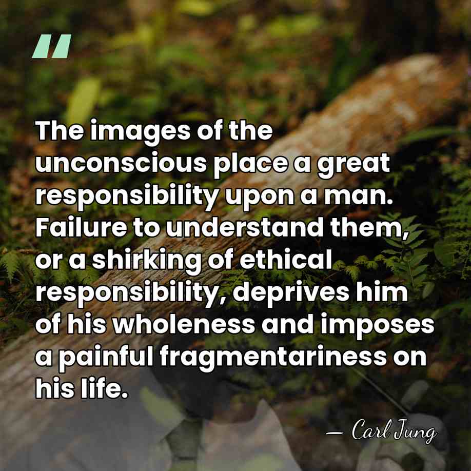 The images of the unconscious place a great responsibility upon a man.&hellip; - Carl Jung