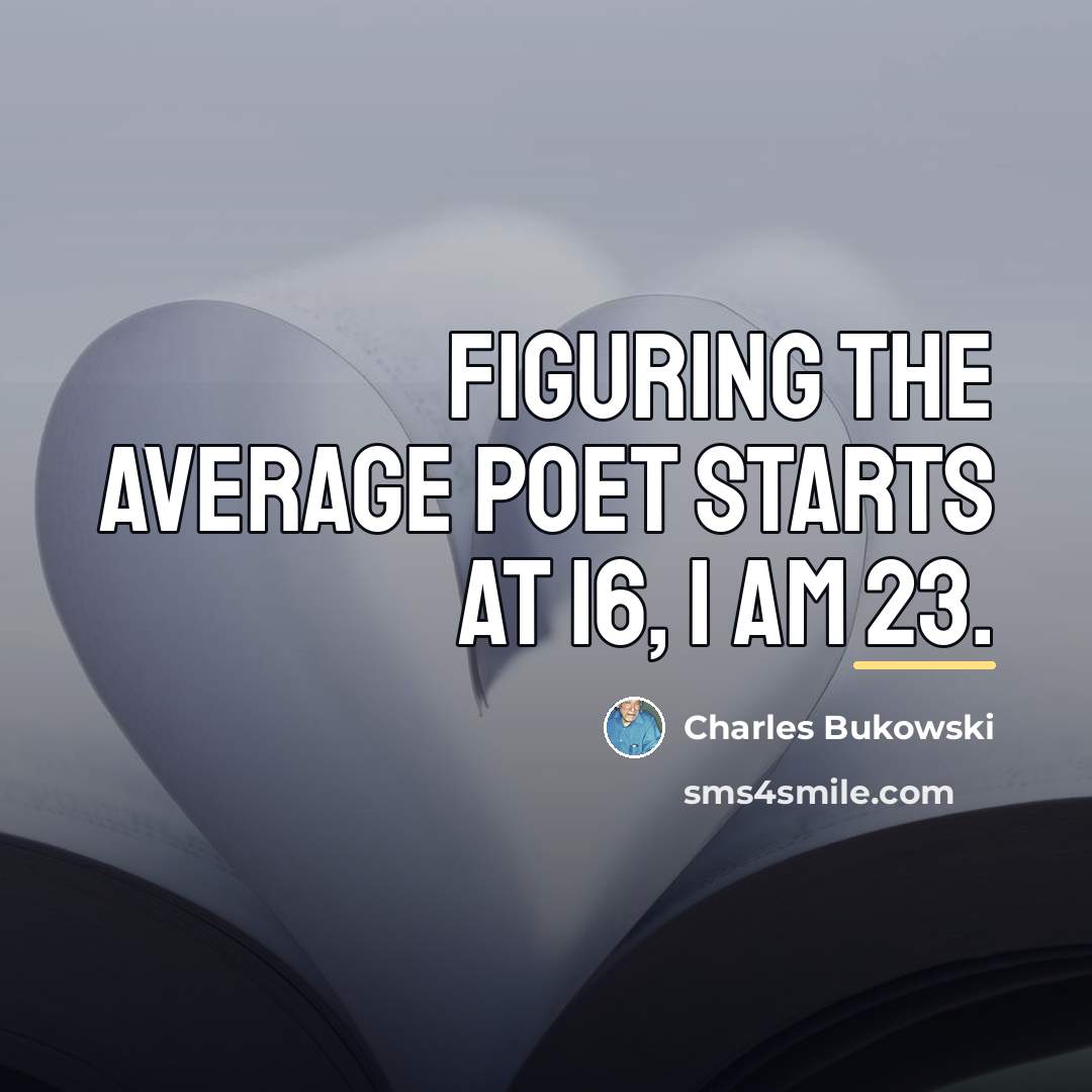 “Figuring the average poet starts at 16, I am 23.…” quote by Charles Bukowski