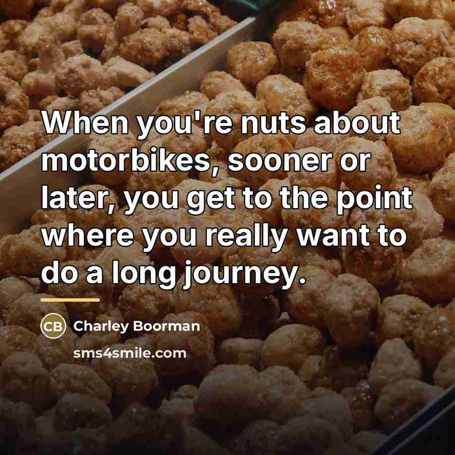 “When you're nuts about motorbikes, sooner or later, you get…” quote by Charley Boorman