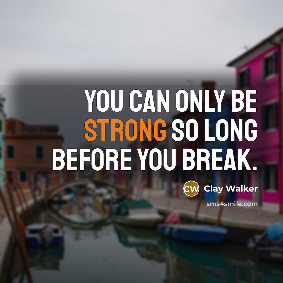 “You can only be strong so long before you break.” quote by Clay Walker