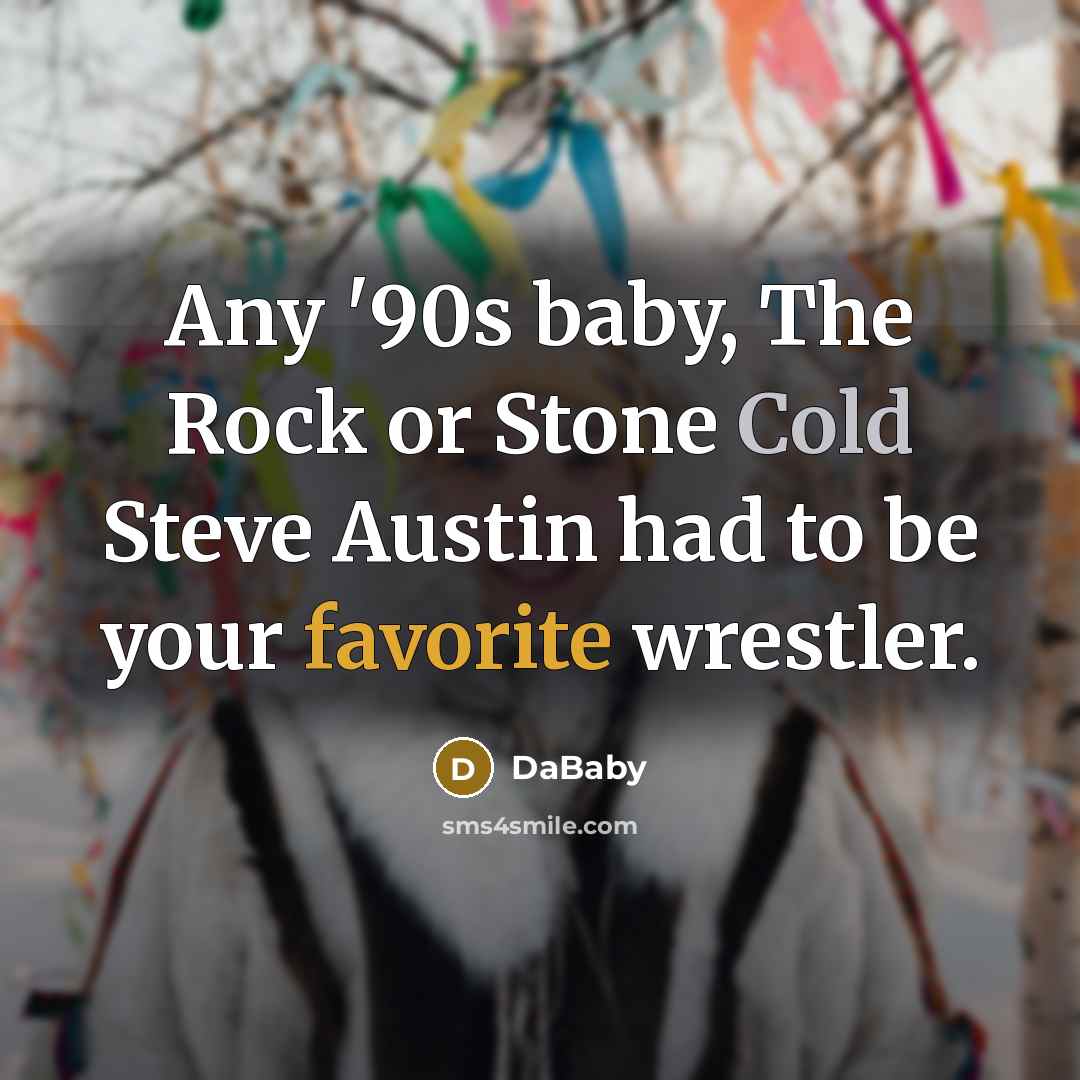 “Any '90s baby, The Rock or Stone Cold Steve Austin had to be your favorite wrestler.” quote by DaBaby