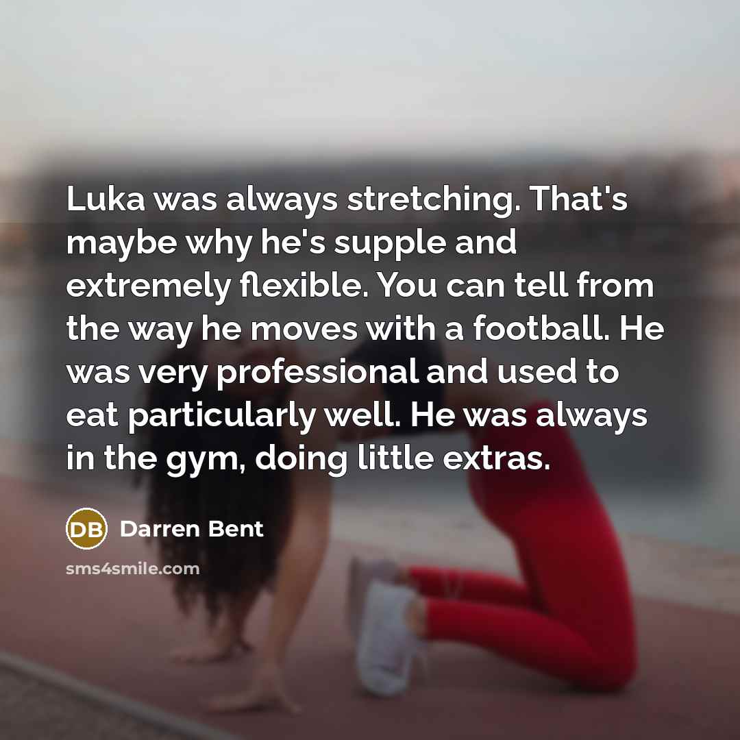 “Luka was always stretching. That's maybe why he's supple and…” quote by Darren Bent
