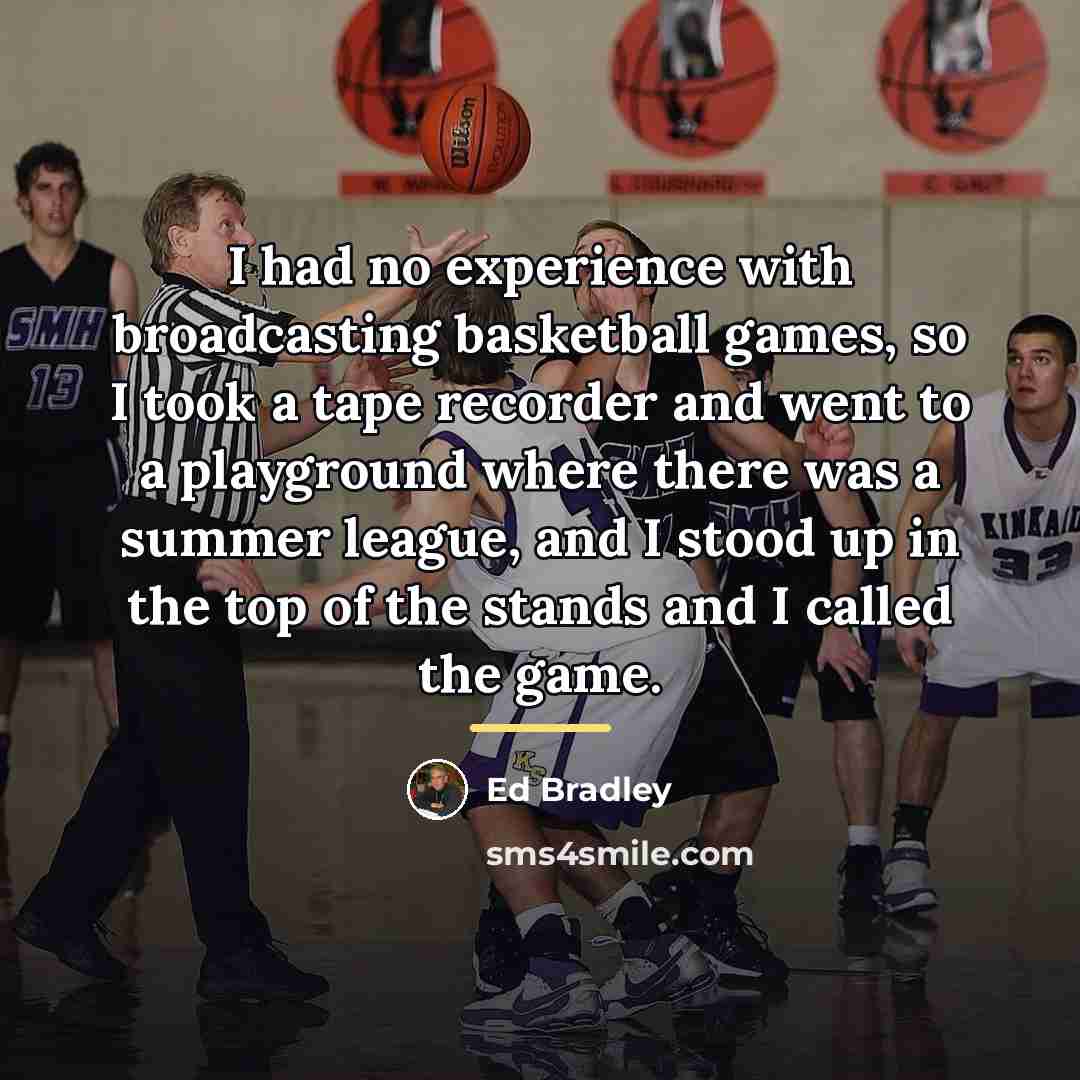 “I had no experience with broadcasting basketball games, so I…” quote by Ed Bradley