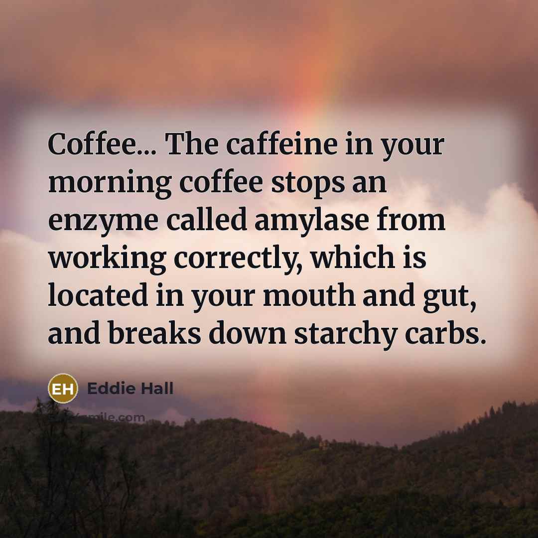 “Coffee... The caffeine in your morning coffee stops an enzyme…” quote by Eddie Hall