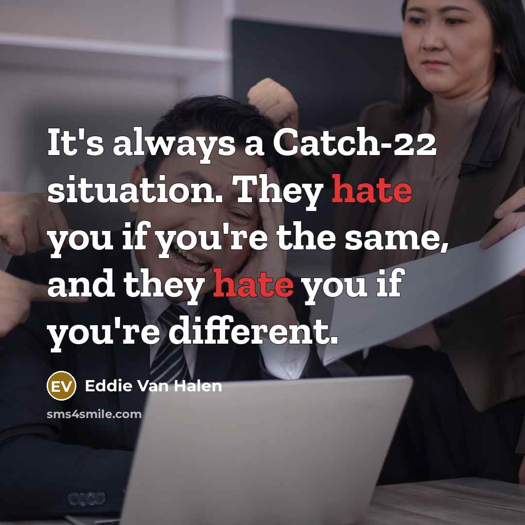 “It's always a Catch-22 situation. They hate you if you're…” quote by Eddie Van Halen