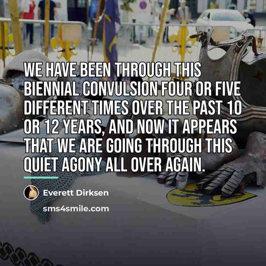 “We have been through this biennial convulsion four or five…” quote by Everett Dirksen