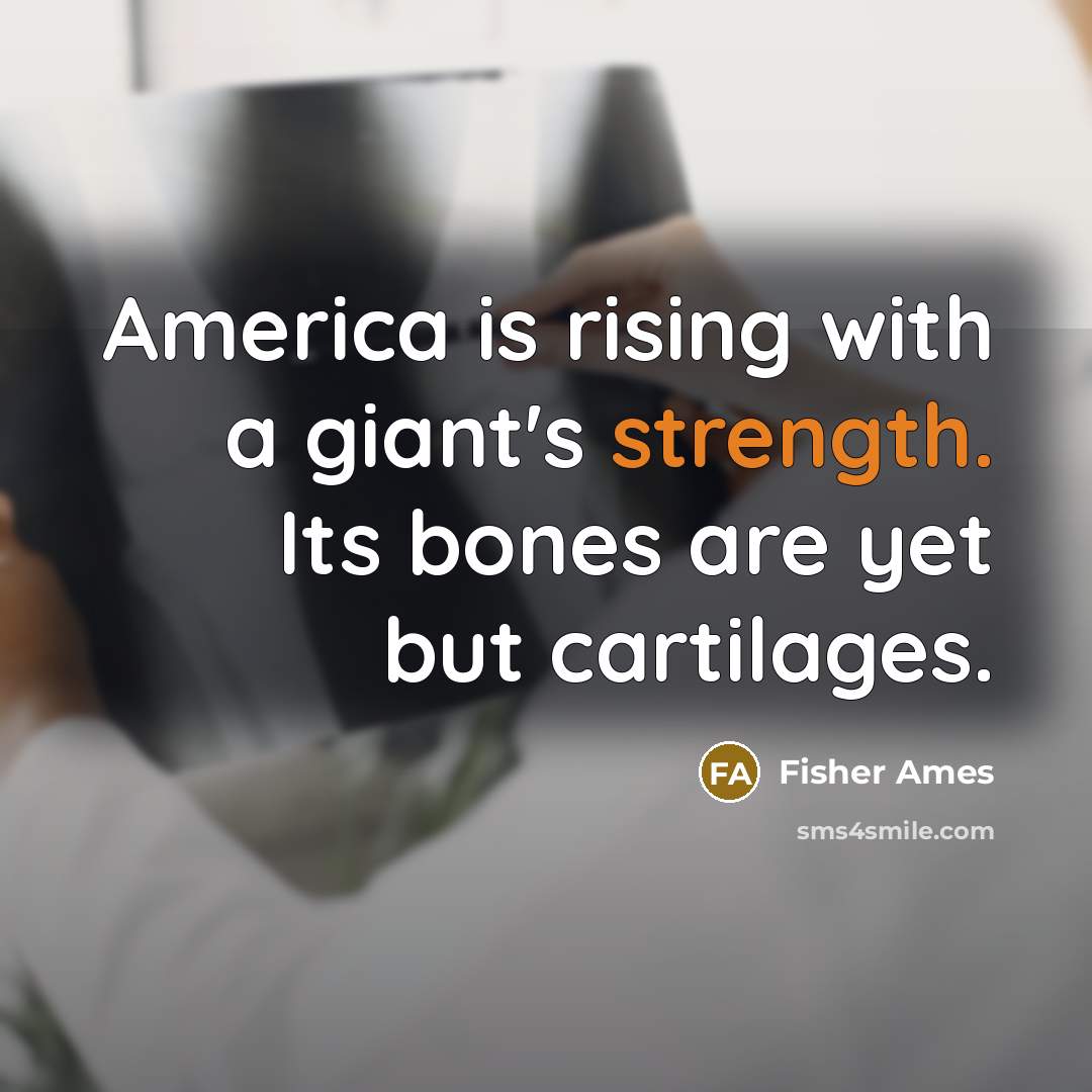 “America is rising with a giant's strength. Its bones are…” quote by Fisher Ames