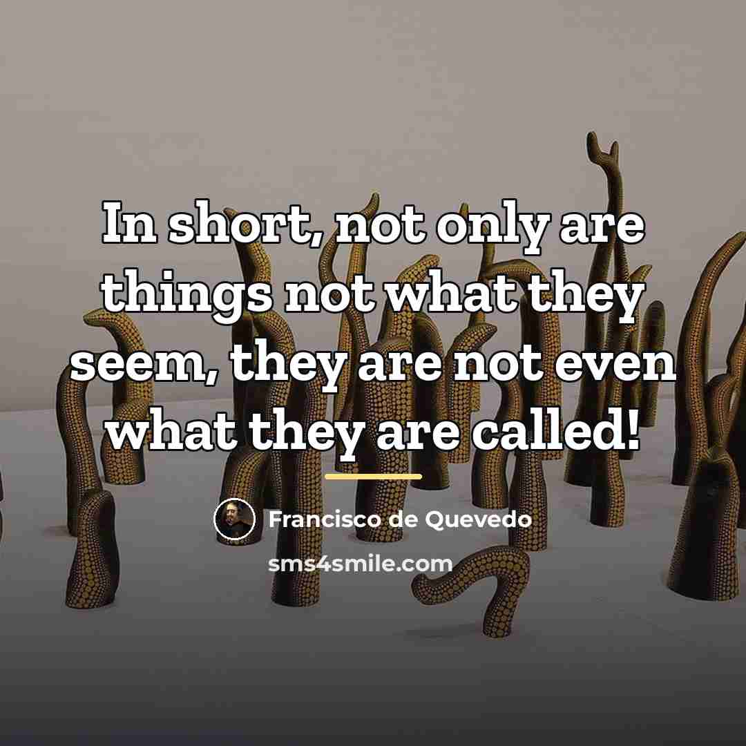 “In short, not only are things not what they seem,…” quote by Francisco de Quevedo